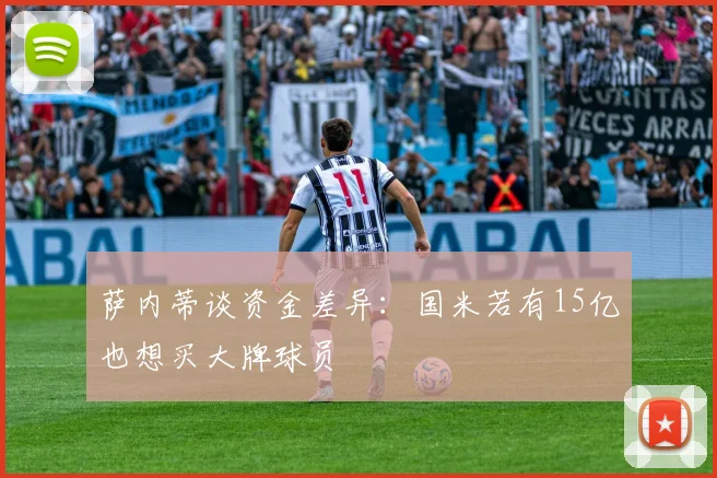 萨内蒂谈资金差异：国米若有15亿也想买大牌球员
