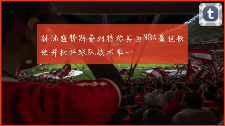 孙悦盛赞斯普利特称其为NBA最佳教练并批评球队战术单一