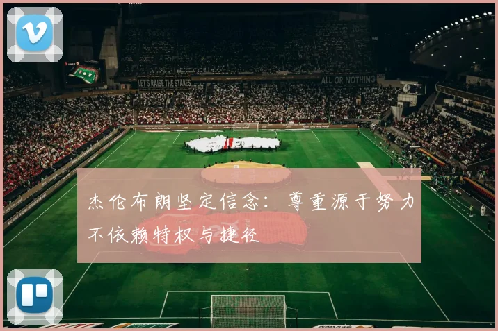 杰伦布朗坚定信念：尊重源于努力不依赖特权与捷径
