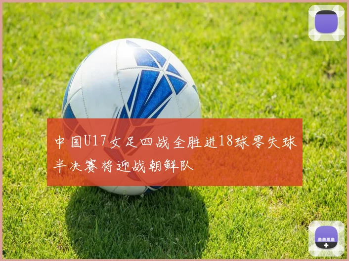 中国U17女足四战全胜进18球零失球半决赛将迎战朝鲜队