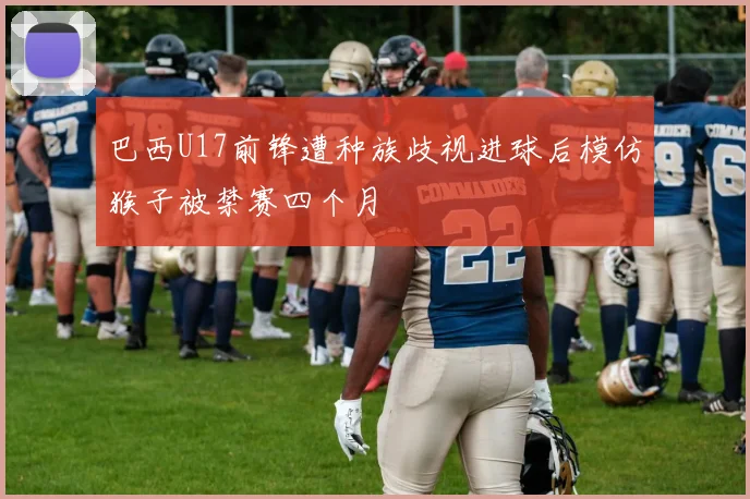 巴西U17前锋遭种族歧视进球后模仿猴子被禁赛四个月